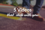 5 Videos to Watch & Rewatch for the Rest of Your Life