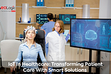 IoT In Healthcare: Transforming Patient Care With Smart Solutions