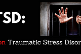 (the new) PTSD: Prison Traumatic Stress Disorder