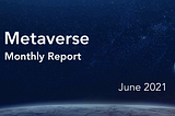Metaverse Monthly Report — June 2021