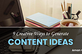 9 Creative Ways to Generate Content Ideas