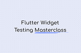 The Complete Guide to Widget Testing in Flutter