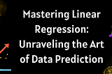 Mastering Linear Regression: Unraveling the Art of Data Prediction