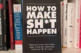 How To Make Sh*t Happen