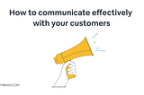 How to communicate effectively with your customers.