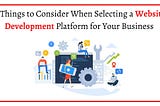 5 Things to Consider When Selecting a Website Development Platform for Your Business