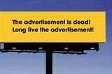 Advertising is Dead… Long Live Advertising