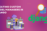 Creating Custom Model Managers in Django: A Step-by-Step Tutorial with Example