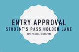 Tips to get entry approvals for student pass holder lane