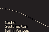 Cache Systems Can Fail in Various Ways