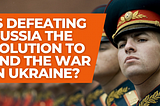 Is defeating Russia the solution to end the war in Ukraine?