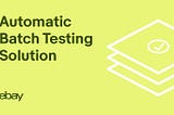 How eBay Developed an Automatic Testing Solution for Batch Application Upgrades