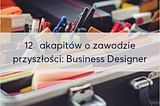 12. akapitów o zawodzie przyszłości: Business Designer