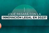 ¿Qué pasará con la innovación legal en 2023?