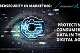 CyberSecurity in Marketing: Protecting Consumer Data in the Digital Age