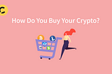 How Do You Buy Your Crypto?
