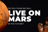 Do You Think We Will Live On Mars In The Future?