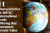 11 Characteristics to Add in International Trade Offering that Customers Greatly Value