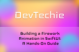 Building a Firework Animation in SwiftUI: A Hands-On Guide