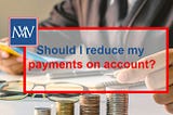Should I reduce my payments on account?