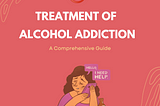 Treatment of Alcohol Addiction: A Comprehensive Guide