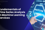 Fundamentals of Time Series Analysis in Machine Learning Services