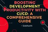 Boosting Development Productivity with CI/CD: A Comprehensive Guide
