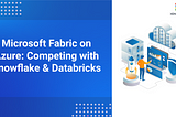 Microsoft Fabric on Azure: Competing with Snowflake & Databricks