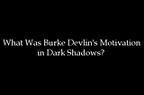 What Was Burke Devlin’s Motivation in Dark Shadows?