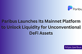 Paribus Launches Its Mainnet Platform to Unlock Liquidity for Unconventional DeFi Assets