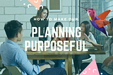 How to make our planning process purposeful?