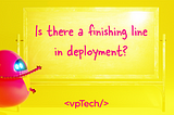 Is there a finishing line in deployment? vpTech explains why it is a long race to run together.