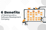 6 BENEFITS OF WORKING WITH A SOFTWARE DEVELOPMENT COMPANY