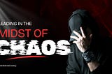 Leading In The Midst of Chaos