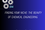 Finding Your Niche: The Beauty of Chemical Engineering