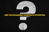 Are you realising your data potential?