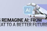 Let’s Reimagine AI: From Threat to a Better Future