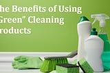 The Benefits of Using “Green” Cleaning Products