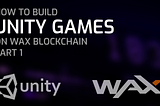 Create A Video Game On WAX Blockchain Using Unity SDK — Your Ultimate Starter Guide, Part 1