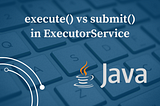 Difference Between execute() and submit() in ExecutorService