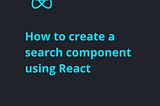 How to create a search component using React