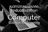 แนวทางวางแผนอนาคตสำหรับนิสิตนักศึกษาสาย Computer Science/Engineering