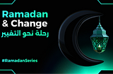 “Ramadan and Change” — Ramadan Series 4
