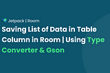 How to save List of Data in Table Column in Room Using Type Converter & Gson