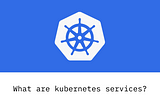What are Kubernetes services?