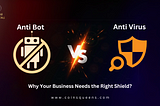 Anti Bot vs. Anti Virus: Why Your Business Needs the Right Shield