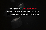 Shaping Tomorrow’s Blockchain Technology Today with Ecrox chain