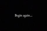 Begin again.