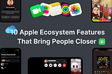 The 10 Apple Ecosystem Features That Bring People Closer