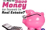 How to Save Money to Invest in Real Estate?